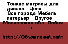 Тонкие матрасы для дивана › Цена ­ 2 295 - Все города Мебель, интерьер » Другое   . Московская обл.,Лобня г.